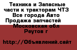 Техника и Запасные части к тракторам ЧТЗ - Все города Авто » Продажа запчастей   . Московская обл.,Реутов г.